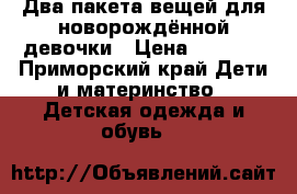 Два пакета вещей для новорождённой девочки › Цена ­ 1 000 - Приморский край Дети и материнство » Детская одежда и обувь   